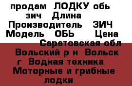 продам  ЛОДКУ обь 1 зич › Длина ­ 4 › Производитель ­ ЗИЧ › Модель ­ ОБЬ -1 › Цена ­ 60 000 - Саратовская обл., Вольский р-н, Вольск г. Водная техника » Моторные и грибные лодки   